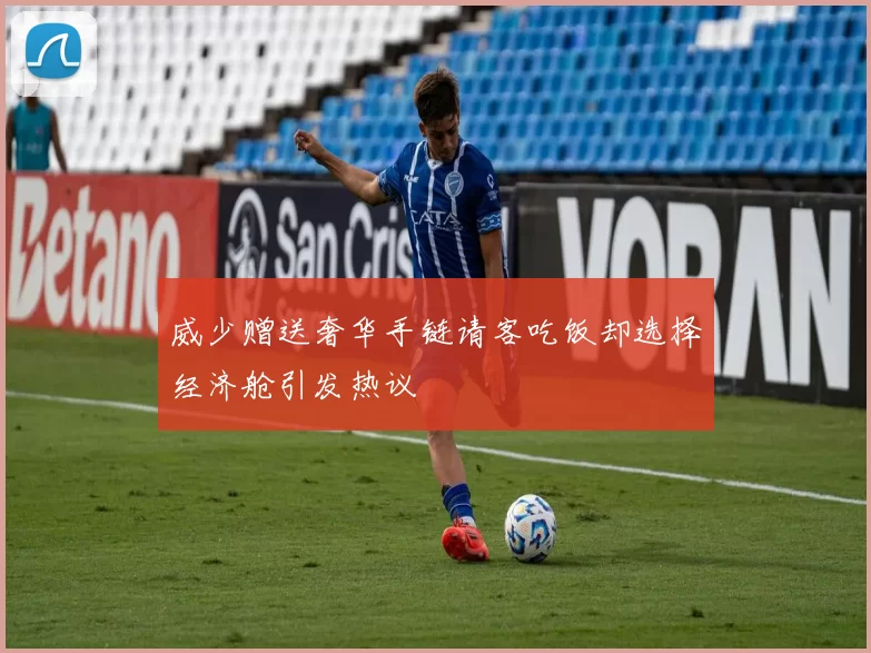 威少赠送奢华手链请客吃饭却选择经济舱引发热议