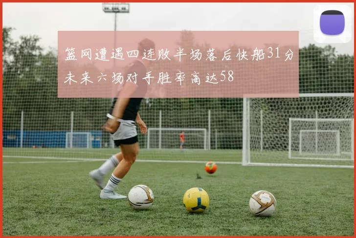 篮网遭遇四连败半场落后快船31分未来六场对手胜率高达58