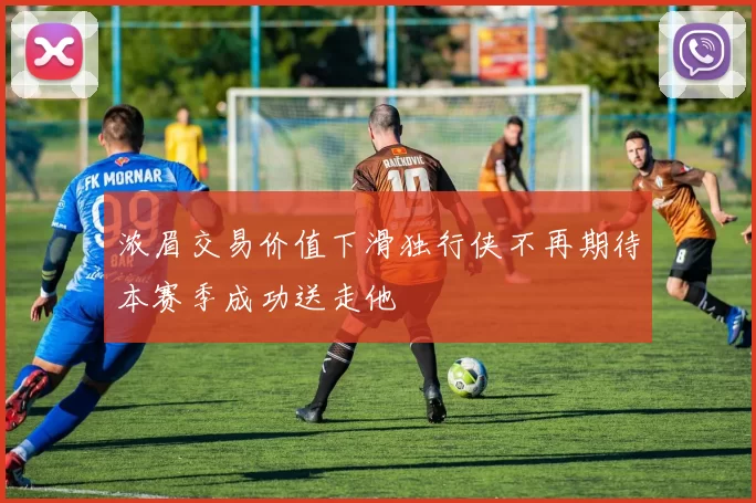 浓眉交易价值下滑独行侠不再期待本赛季成功送走他