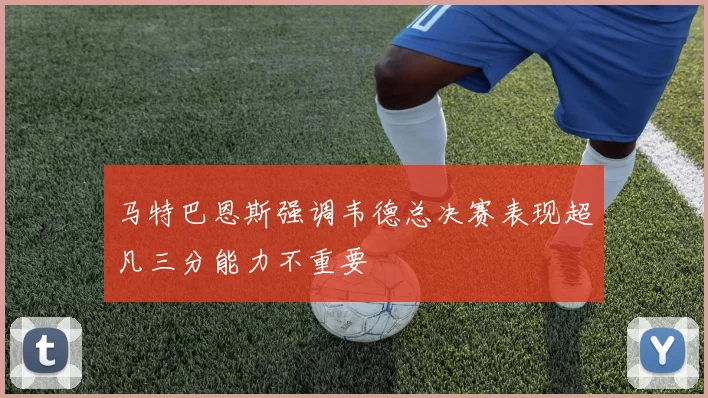 马特巴恩斯强调韦德总决赛表现超凡三分能力不重要