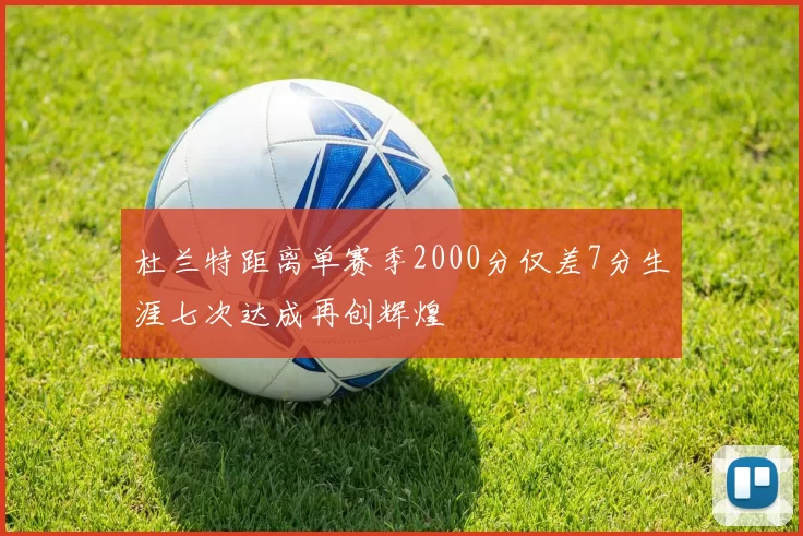 杜兰特距离单赛季2000分仅差7分生涯七次达成再创辉煌