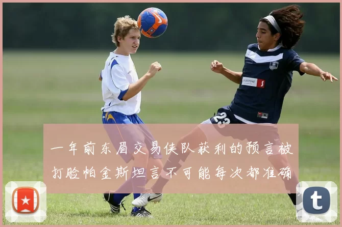 一年前东眉交易侠队获利的预言被打脸帕金斯坦言不可能每次都准确