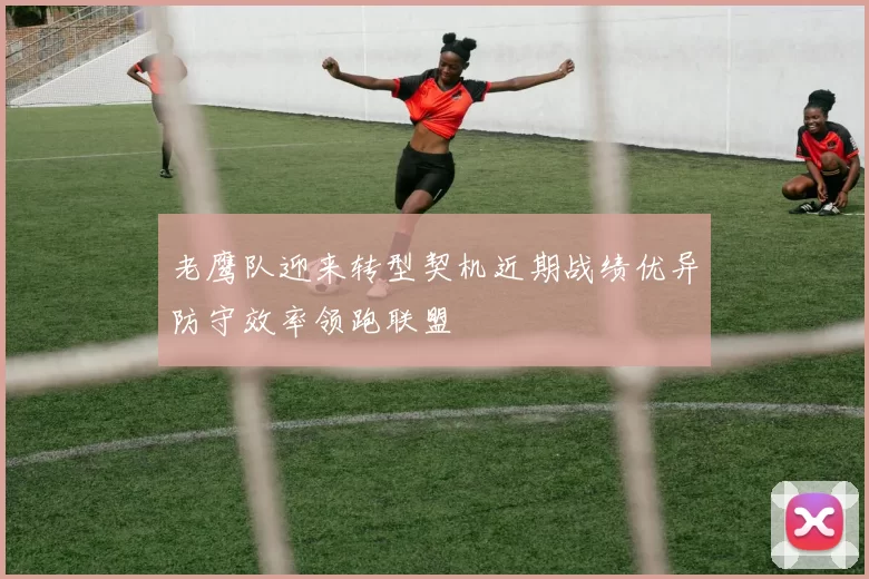 老鹰队迎来转型契机近期战绩优异防守效率领跑联盟
