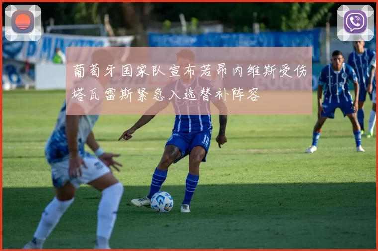 葡萄牙国家队宣布若昂内维斯受伤塔瓦雷斯紧急入选替补阵容